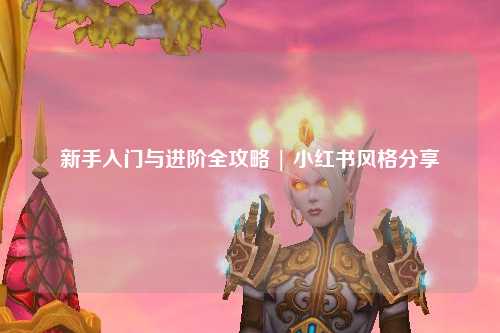 新手入门与进阶全攻略 | 小红书风格分享